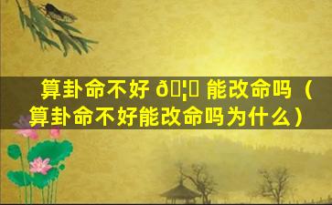 算卦命不好 🦆 能改命吗（算卦命不好能改命吗为什么）